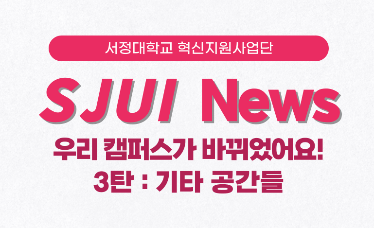 서정대학교 혁신지원사업단 SJUI News 우리캠퍼스가 바뀌었어요!  3탄 : 기타 공간들