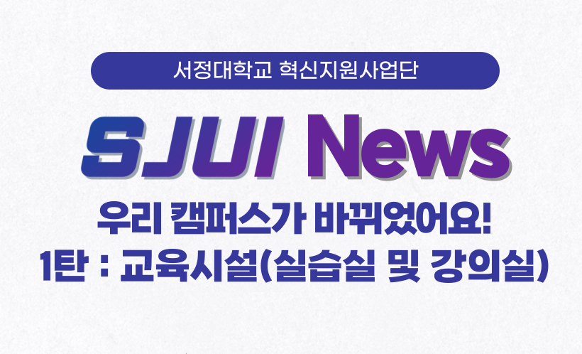 서정대학교 혁신지원사업단 SJUI NEWS 우리캠퍼스가 바뀌었어요! 1탄 : 교육시설(실습실 및 강의실)